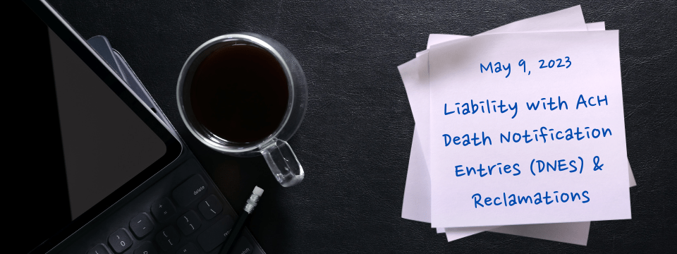 Liability with ACH Death Notification Entries (DNEs) & Reclamations